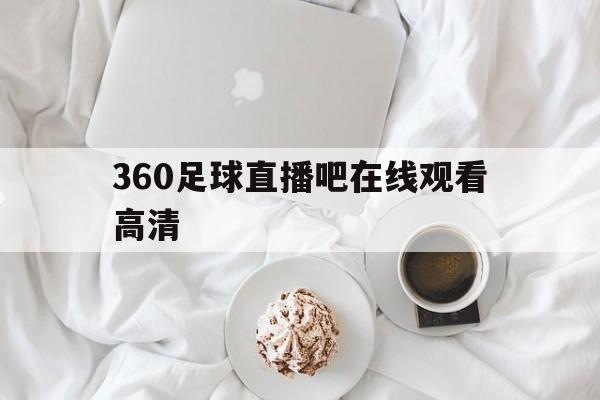 360足球直播吧在线观看高清_(360足球高清免费直播)