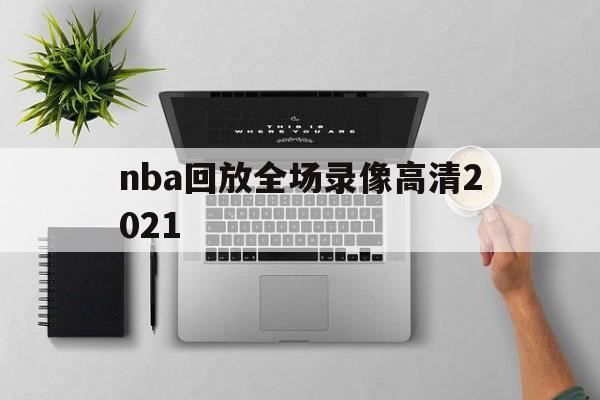 nba回放全场录像高清2021_(nba回放全场录像高清快船) 第1张 nba回放全场录像高清2021_(nba回放全场录像高清快船) 第1张