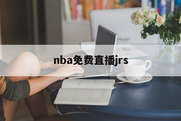 nba免费直播jrs_(nba免费直播高清观看无插件jrs) 第1张 nba免费直播jrs_(nba免费直播高清观看无插件jrs) 第1张