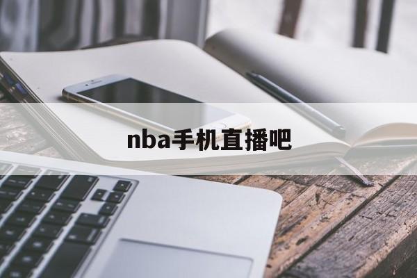 nba手机直播吧_(nba手机 直播吧) 第1张 nba手机直播吧_(nba手机 直播吧) 第1张
