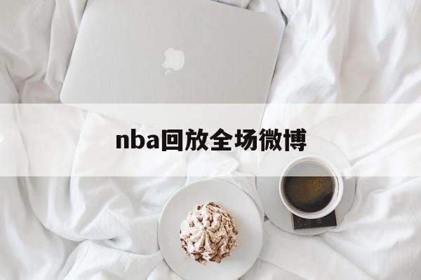 nba回放全场微博_(nba回放直播回放中文微博) 第1张 nba回放全场微博_(nba回放直播回放中文微博) 第1张