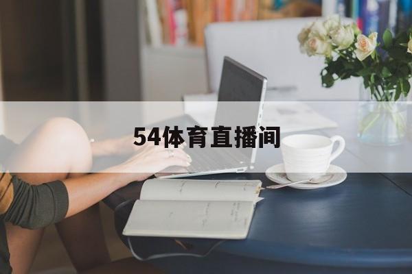 54体育直播间_(54体育直播平台) 第1张 54体育直播间_(54体育直播平台) 第1张