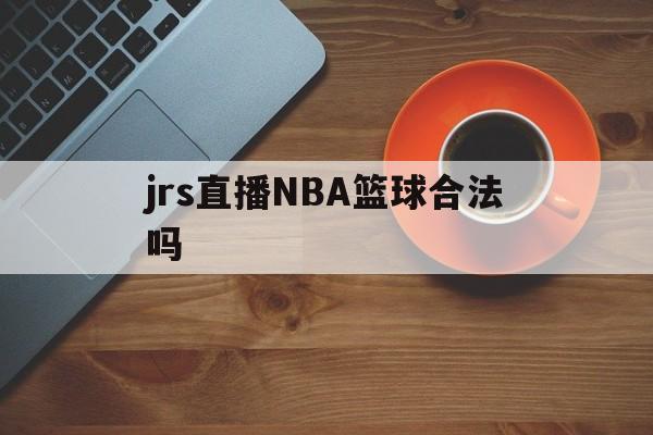 jrs直播NBA篮球合法吗_(jrs直播nba低调看篮球tv)  第1张
