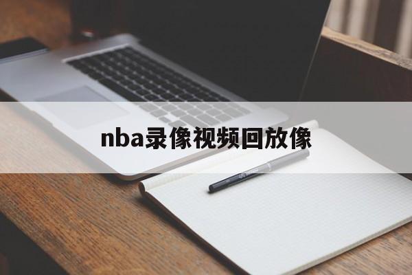 nba录像视频回放像_(nba录像高清回放像tv) 第1张 nba录像视频回放像_(nba录像高清回放像tv) 第1张