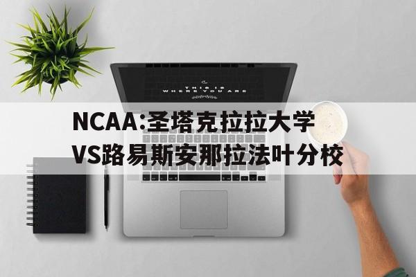 包含NCAA:圣塔克拉拉大学VS路易斯安那拉法叶分校的词条 第1张 包含NCAA:圣塔克拉拉大学VS路易斯安那拉法叶分校的词条 第1张