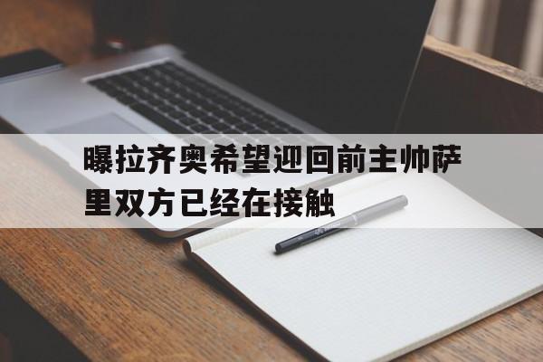 包含曝拉齐奥希望迎回前主帅萨里双方已经在接触的词条 第1张 包含曝拉齐奥希望迎回前主帅萨里双方已经在接触的词条 第1张