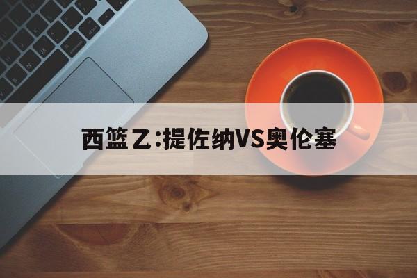 西篮乙:提佐纳VS奥伦塞的简单介绍