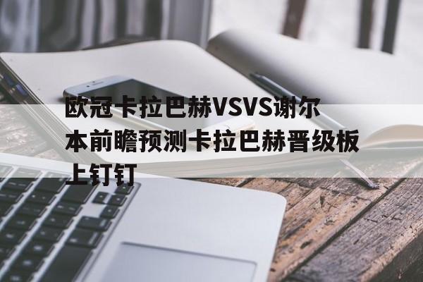 欧冠卡拉巴赫VSVS谢尔本前瞻预测卡拉巴赫晋级板上钉钉的简单介绍  第1张