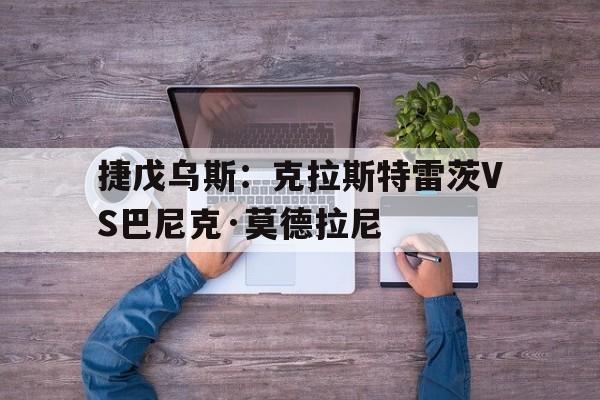 捷戊乌斯：克拉斯特雷茨VS巴尼克·莫德拉尼的简单介绍  第1张