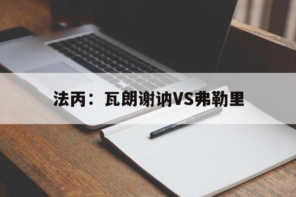 法丙：瓦朗谢讷VS弗勒里  第1张