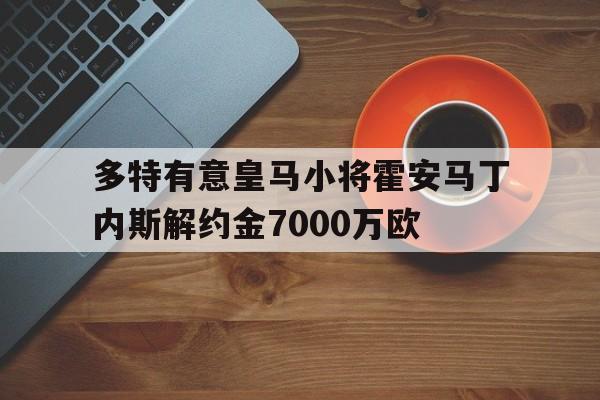 多特有意皇马小将霍安马丁内斯解约金7000万欧的简单介绍 第1张 多特有意皇马小将霍安马丁内斯解约金7000万欧的简单介绍 第1张