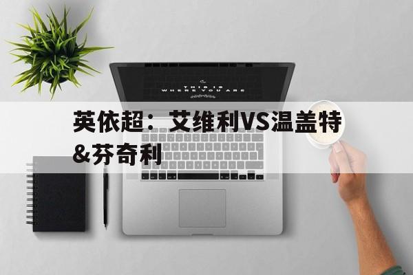 包含英依超：艾维利VS温盖特&芬奇利的词条  第1张