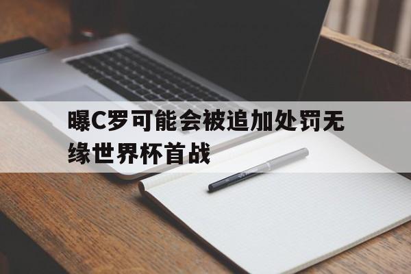 包含曝C罗可能会被追加处罚无缘世界杯首战的词条