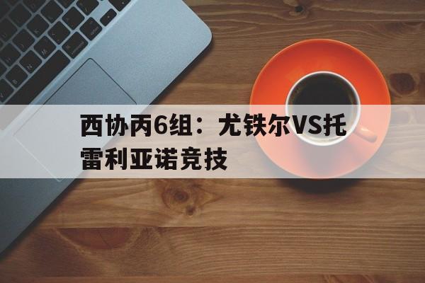 西协丙6组：尤铁尔VS托雷利亚诺竞技的简单介绍  第1张