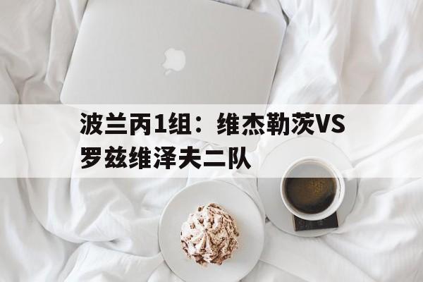 波兰丙1组:维杰勒茨VS罗兹维泽夫二队的简单介绍 第1张 波兰丙1组:维杰勒茨VS罗兹维泽夫二队的简单介绍 第1张
