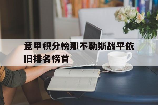 意甲积分榜那不勒斯战平依旧排名榜首的简单介绍  第1张