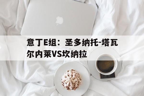 意丁E组：圣多纳托-塔瓦尔内莱VS坎纳拉的简单介绍  第1张