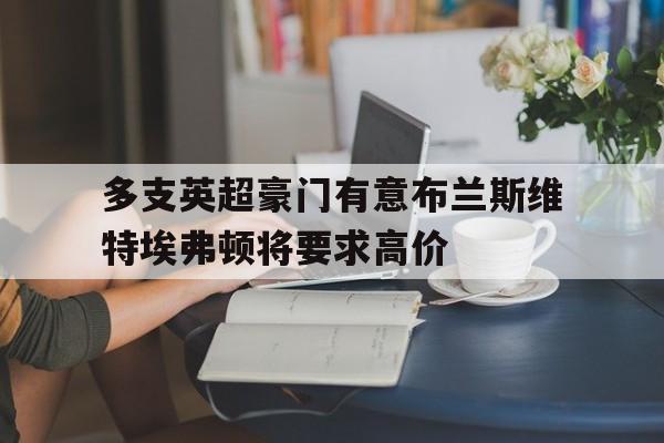 关于多支英超豪门有意布兰斯维特埃弗顿将要求高价的信息 第1张 关于多支英超豪门有意布兰斯维特埃弗顿将要求高价的信息 第1张