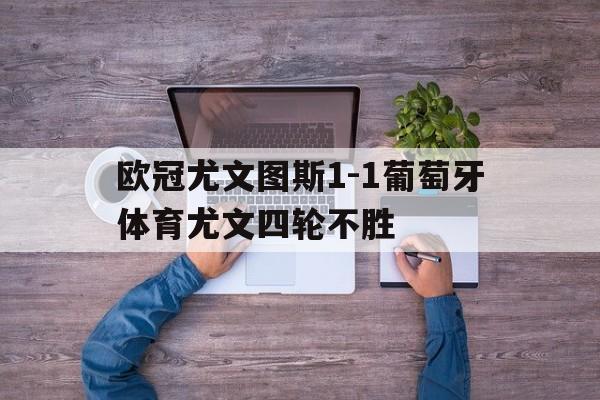 包含欧冠尤文图斯1-1葡萄牙体育尤文四轮不胜的词条 第1张 包含欧冠尤文图斯1-1葡萄牙体育尤文四轮不胜的词条 第1张