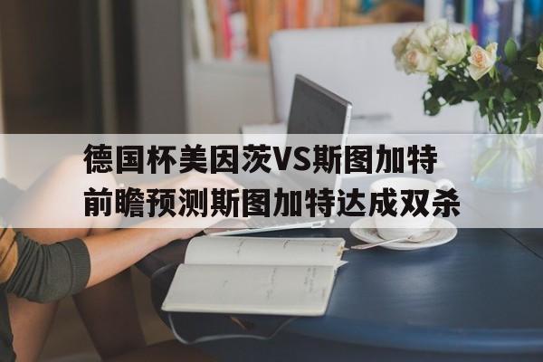 德国杯美因茨VS斯图加特前瞻预测斯图加特达成双杀  第1张