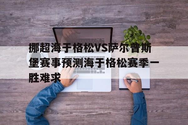 包含挪超海于格松VS萨尔普斯堡赛事预测海于格松赛季一胜难求的词条 第1张 包含挪超海于格松VS萨尔普斯堡赛事预测海于格松赛季一胜难求的词条 第1张