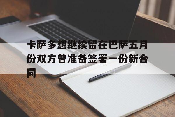 关于卡萨多想继续留在巴萨五月份双方曾准备签署一份新合同的信息