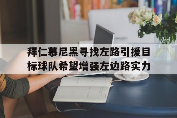 包含拜仁慕尼黑寻找左路引援目标球队希望增强左边路实力的词条
